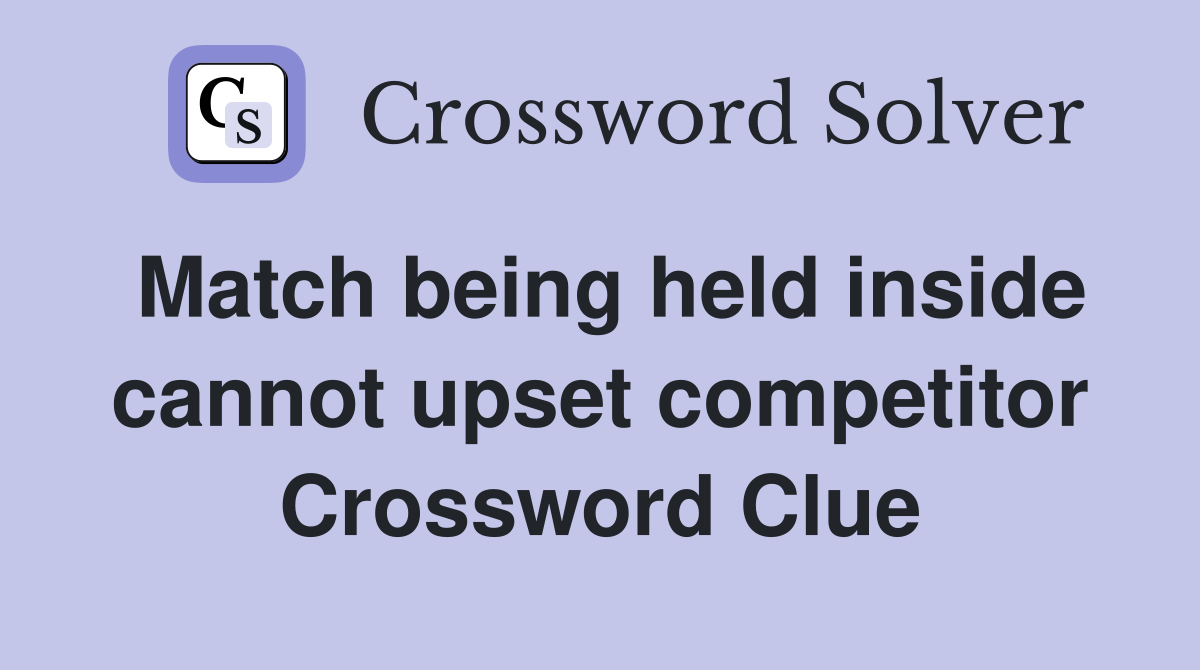 Match being held inside cannot upset competitor Crossword Clue