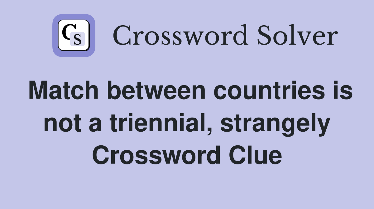 Match between countries is not a triennial, strangely Crossword Clue