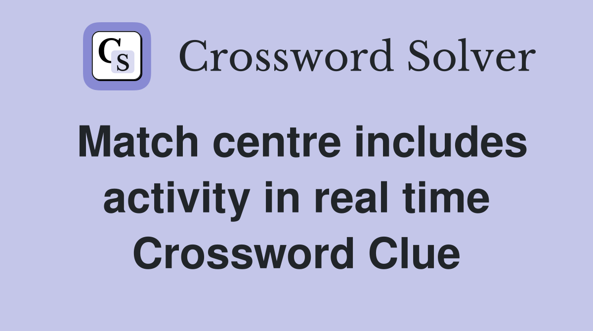 Match centre includes activity in real time Crossword Clue