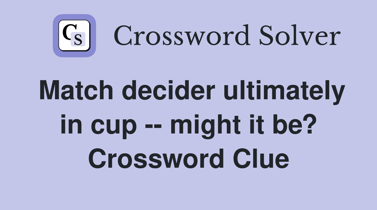 Match decider ultimately in cup -- might it be? Crossword Clue