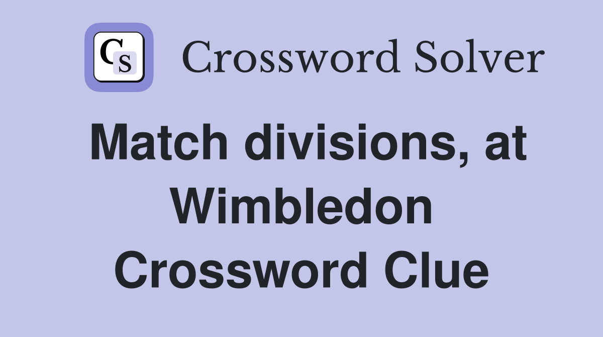 Match divisions, at Wimbledon Crossword Clue
