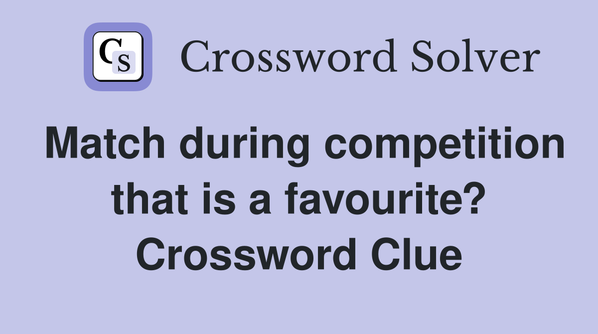 Match during competition that is a favourite? Crossword Clue