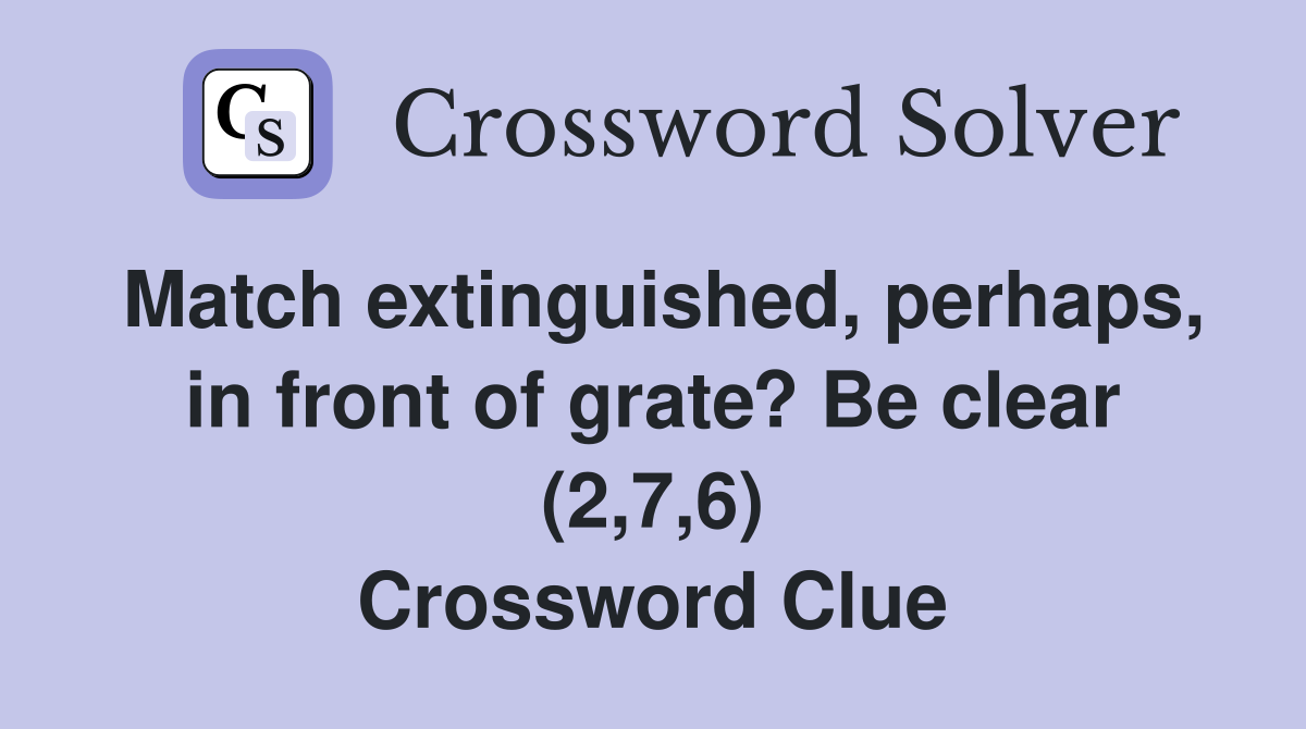 Match extinguished, perhaps, in front of grate? Be clear (2,7,6) Crossword Clue