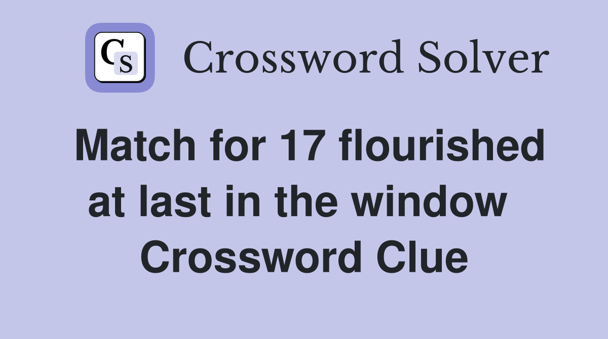Match for 17 flourished at last in the window  Crossword Clue