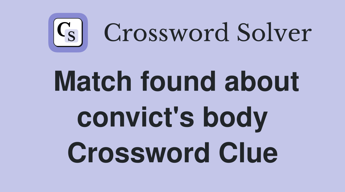 Match found about convict's body Crossword Clue