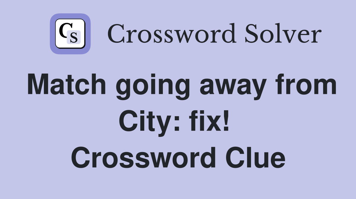 Match going away from City: fix!  Crossword Clue