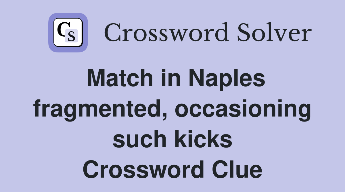 Match in Naples fragmented, occasioning such kicks Crossword Clue