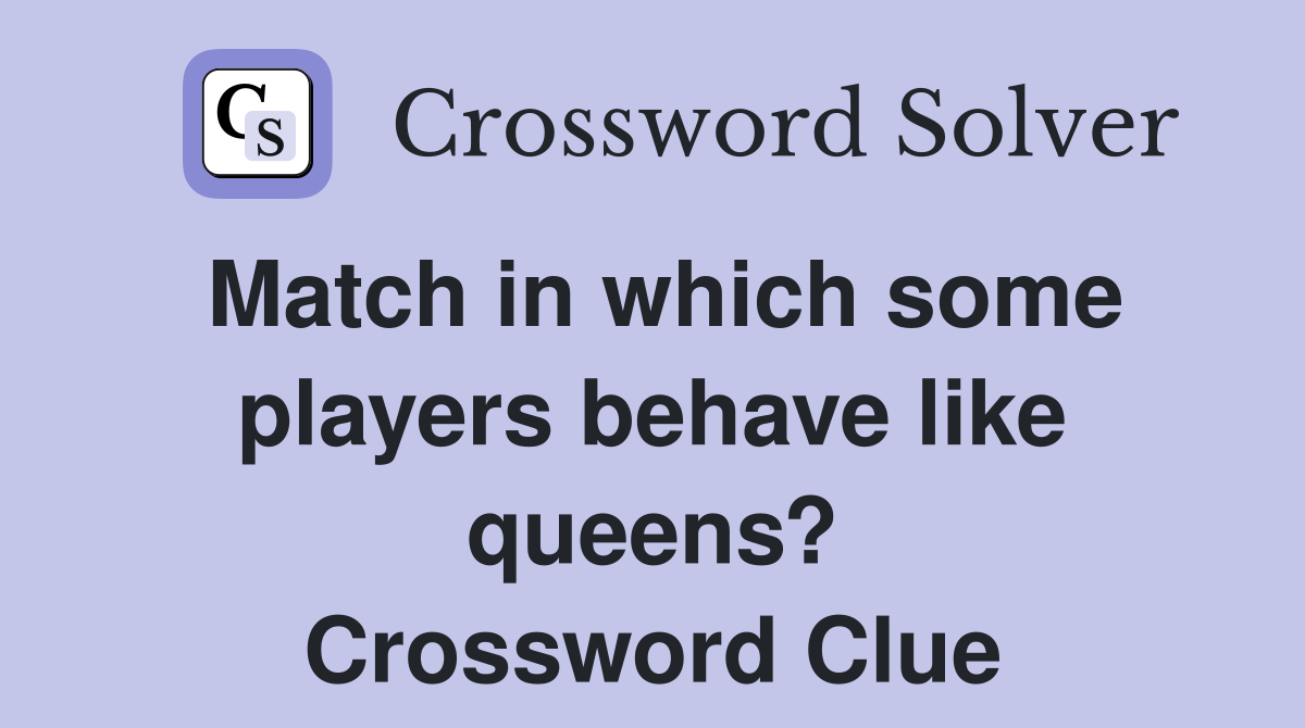Match in which some players behave like queens? Crossword Clue