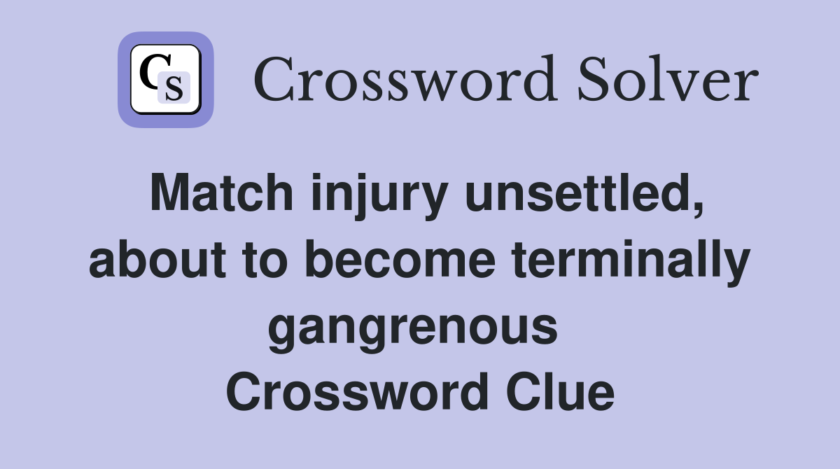 Match injury unsettled, about to become terminally gangrenous  Crossword Clue
