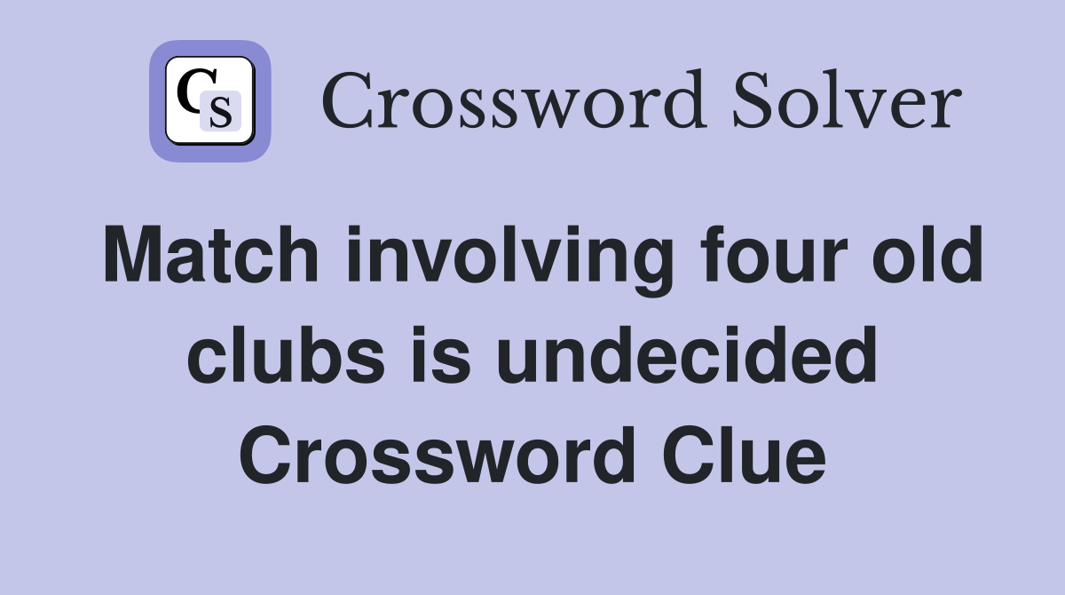 Match involving four old clubs is undecided Crossword Clue