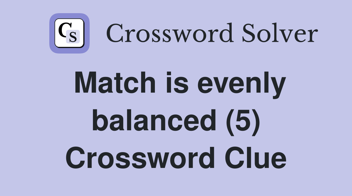 Match is evenly balanced (5) Crossword Clue