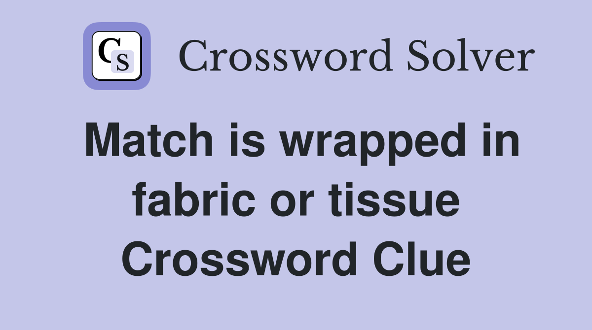 Match is wrapped in fabric or tissue Crossword Clue