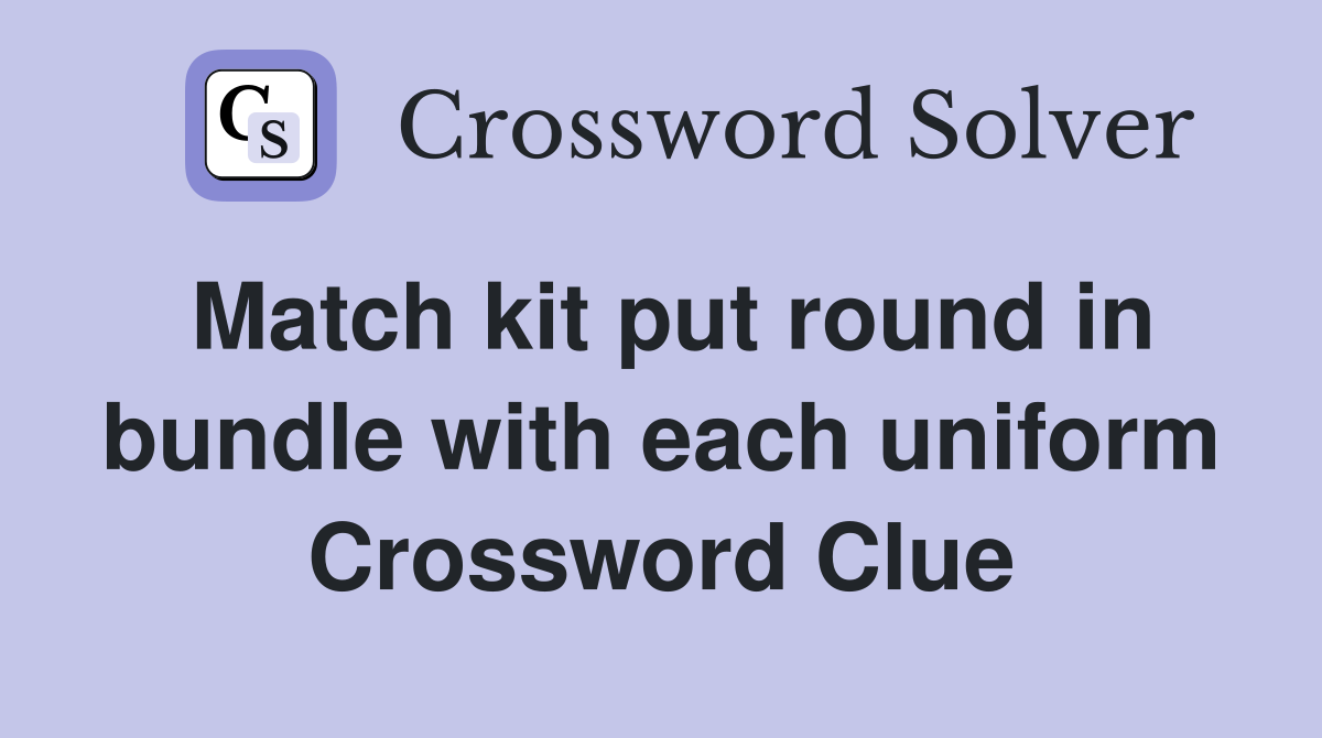 Match kit put round in bundle with each uniform Crossword Clue