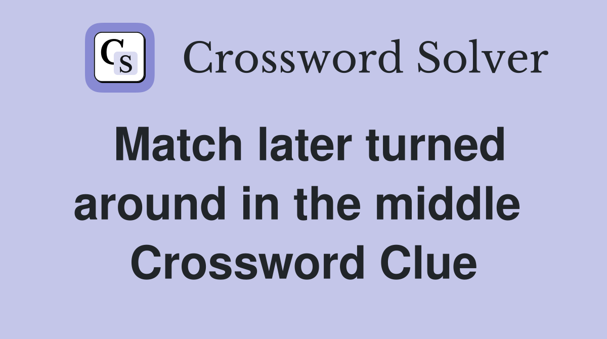 Match later turned around in the middle  Crossword Clue