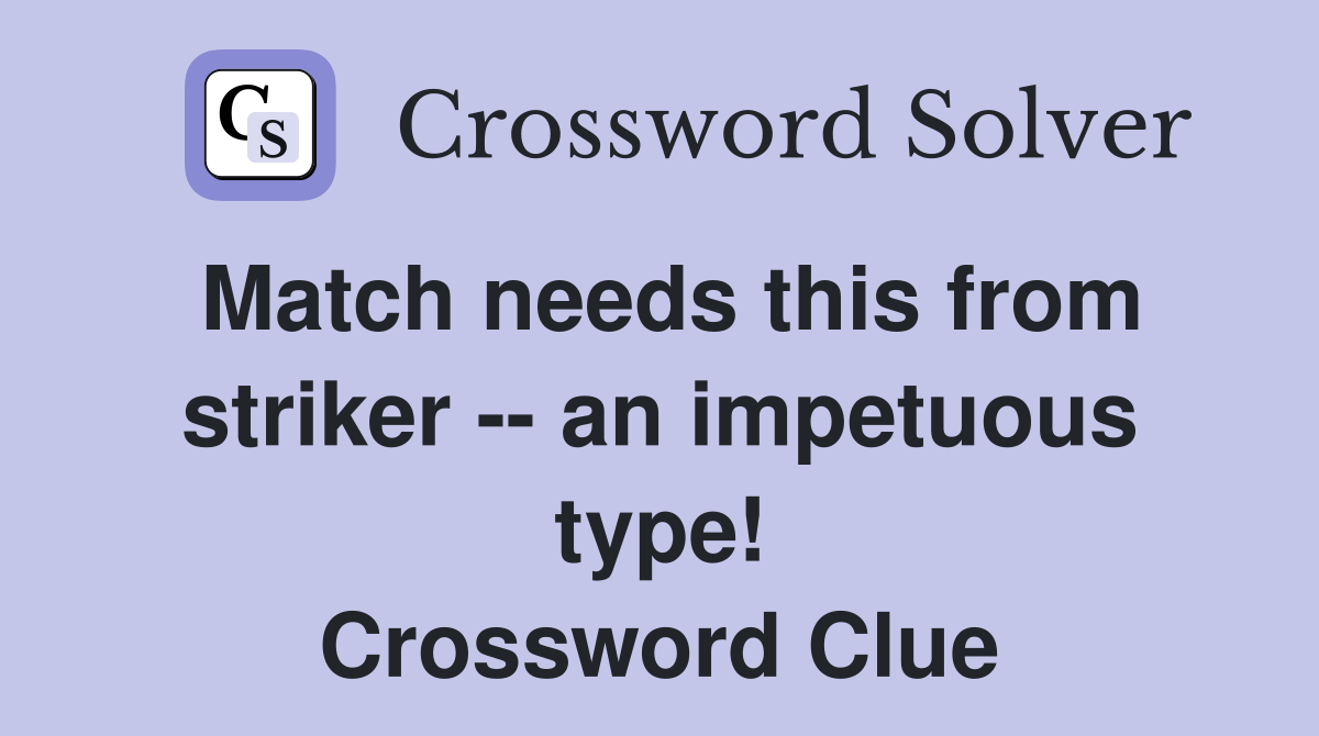 Match needs this from striker -- an impetuous type! Crossword Clue