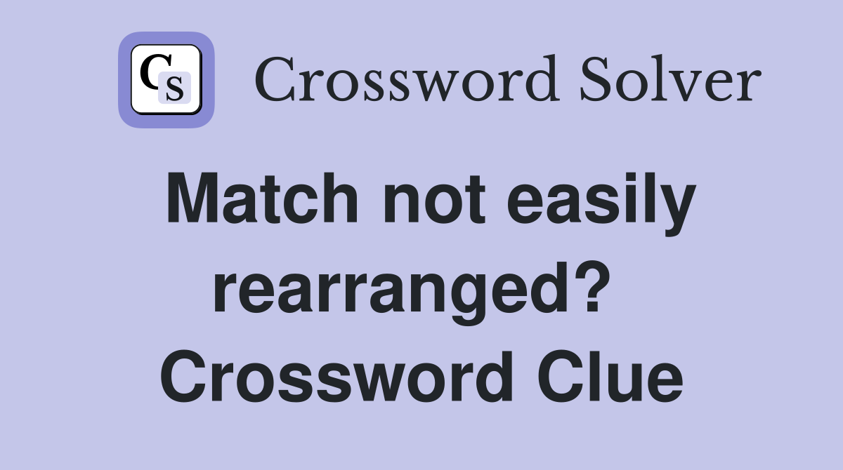 Match not easily rearranged?  Crossword Clue