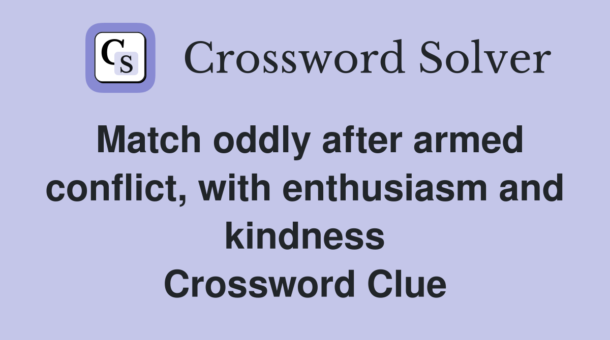 Match oddly after armed conflict, with enthusiasm and kindness Crossword Clue