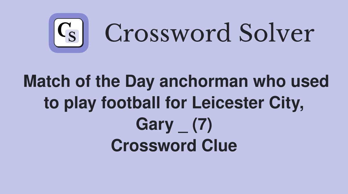 Match of the Day anchorman who used to play football for Leicester City, Gary _ (7) Crossword Clue