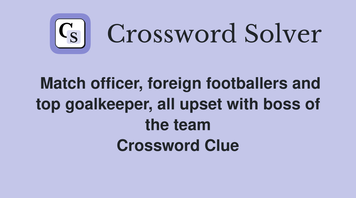 Match officer, foreign footballers and top goalkeeper, all upset with boss of the team Crossword Clue