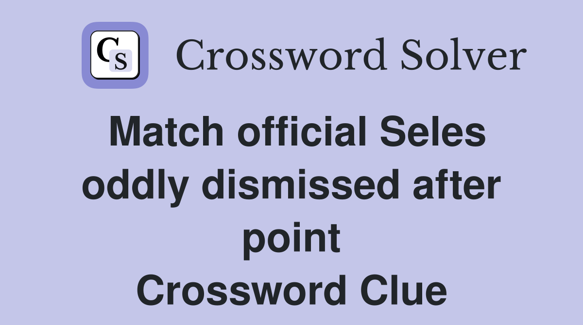 Match official Seles oddly dismissed after point Crossword Clue