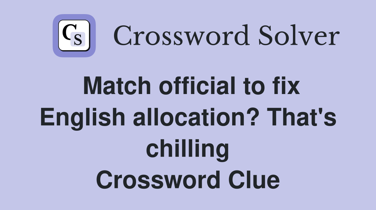 Match official to fix English allocation? That's chilling Crossword Clue