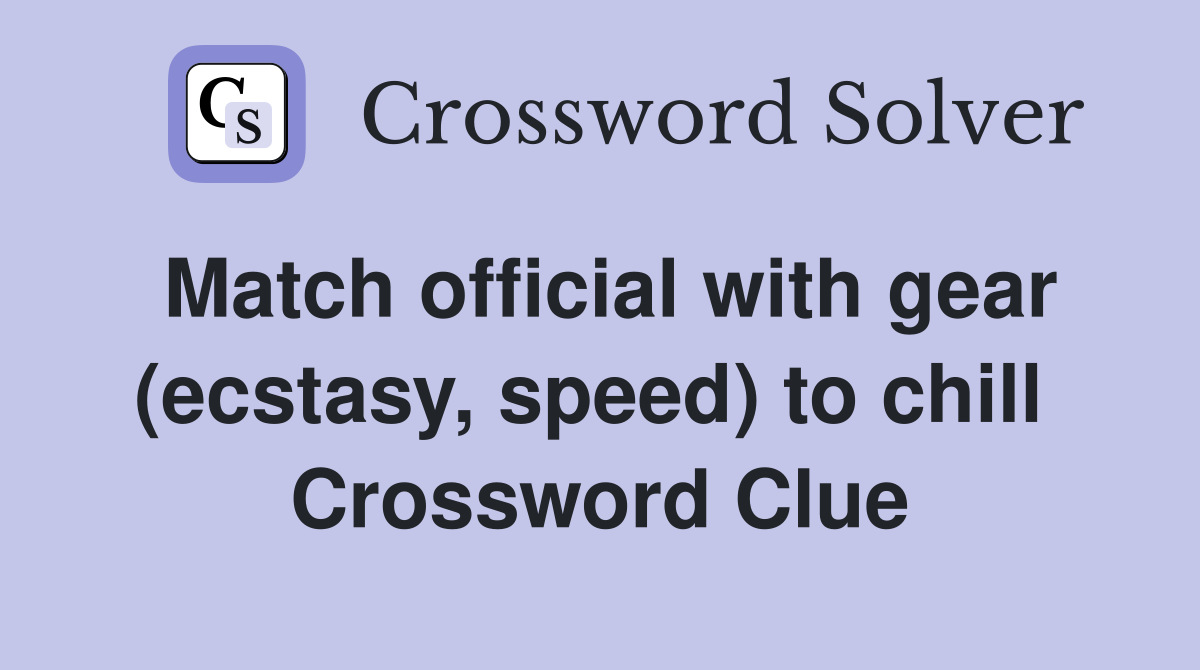 Match official with gear (ecstasy, speed) to chill  Crossword Clue
