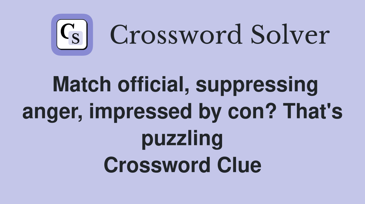Match official, suppressing anger, impressed by con? That's puzzling Crossword Clue