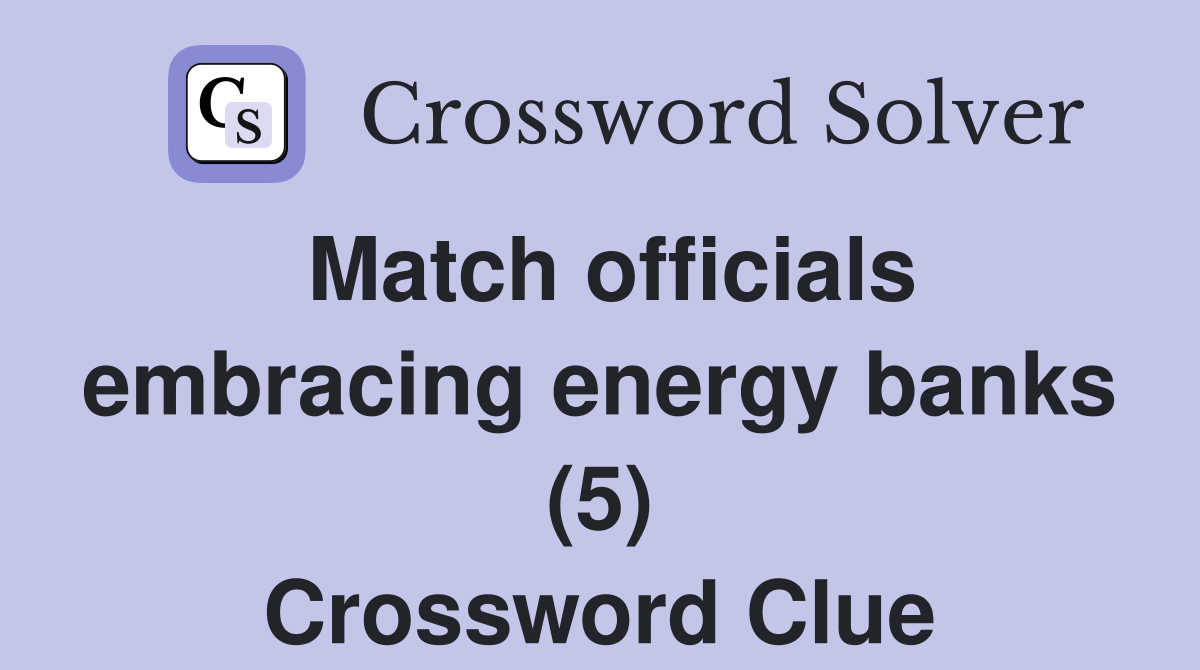 Match officials embracing energy banks (5) Crossword Clue