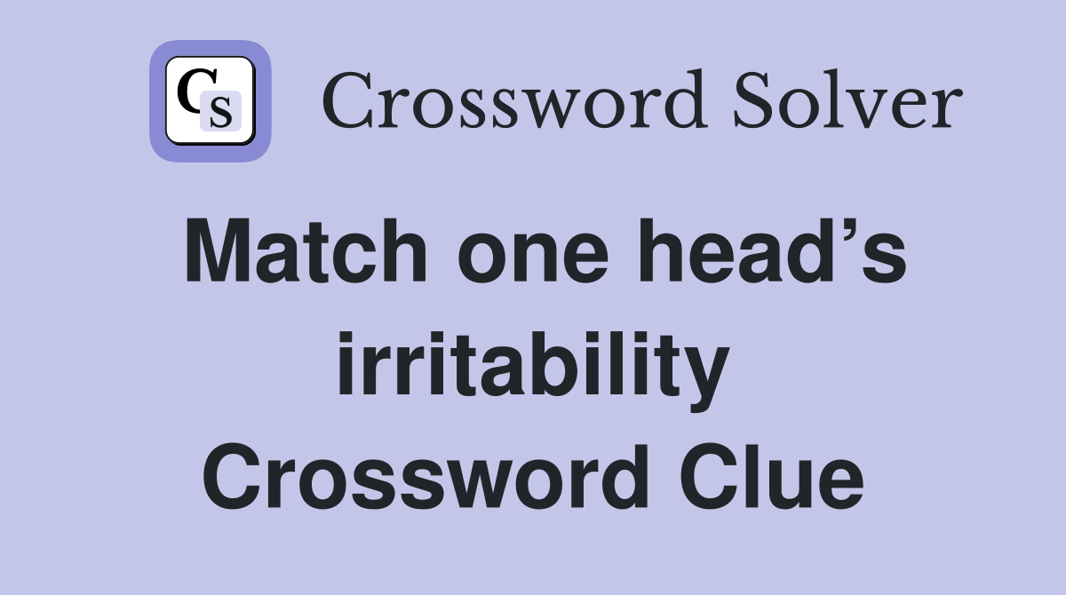Match one head’s irritability Crossword Clue