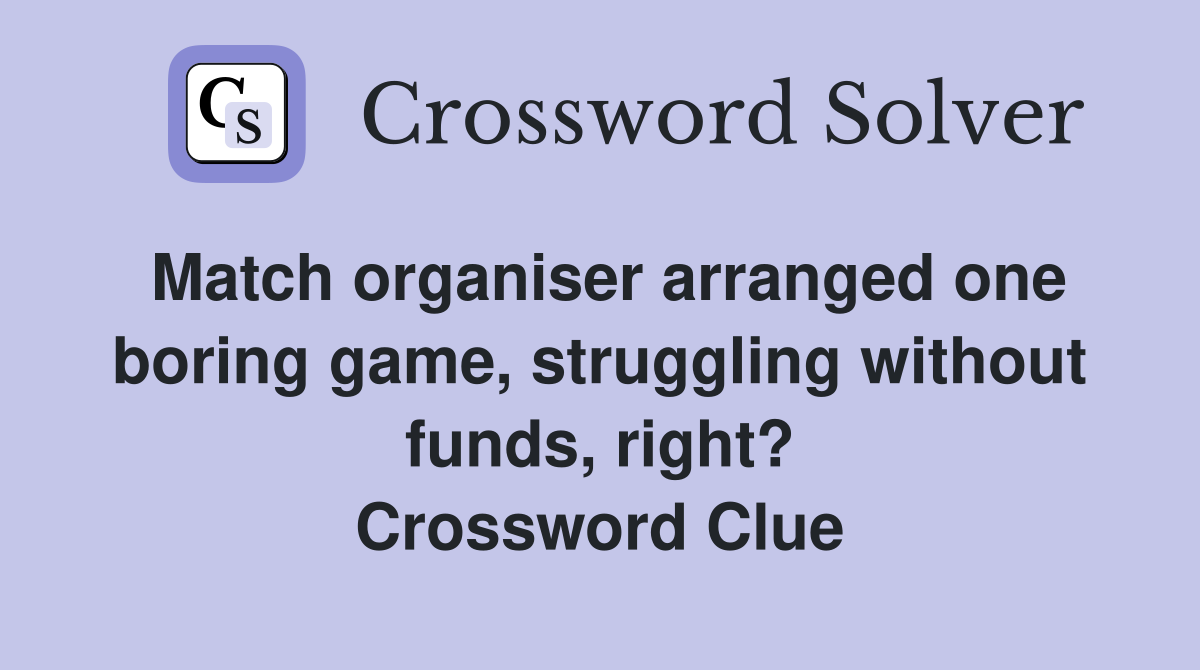 Match organiser arranged one boring game, struggling without funds, right? Crossword Clue
