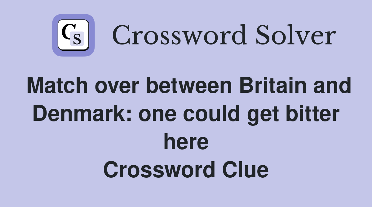 Match over between Britain and Denmark: one could get bitter here Crossword Clue