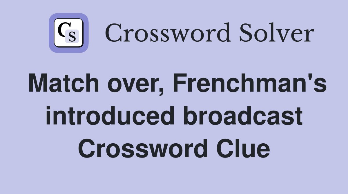 Match over, Frenchman's introduced broadcast Crossword Clue