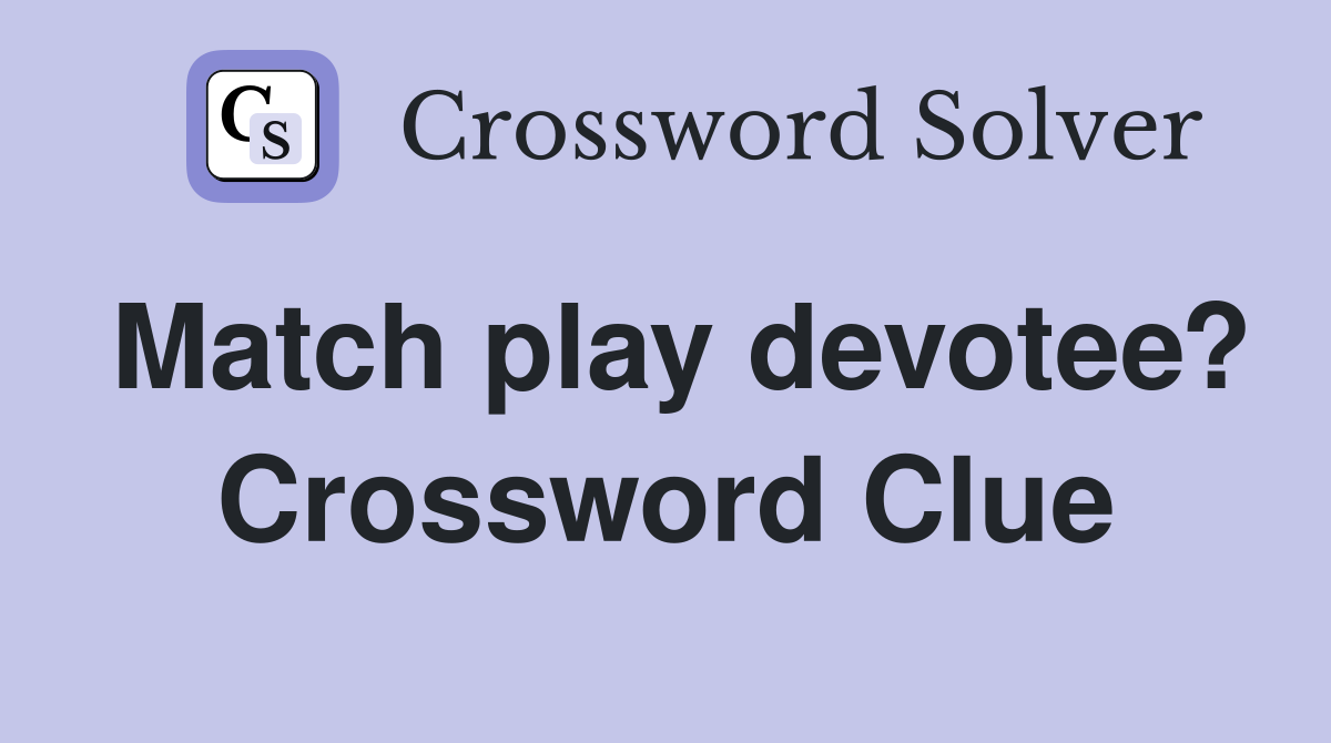Match play devotee? Crossword Clue