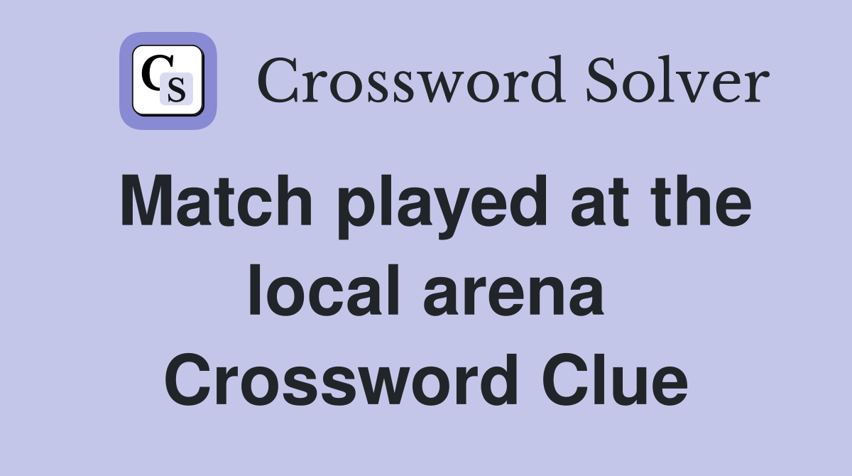 Match played at the local arena Crossword Clue