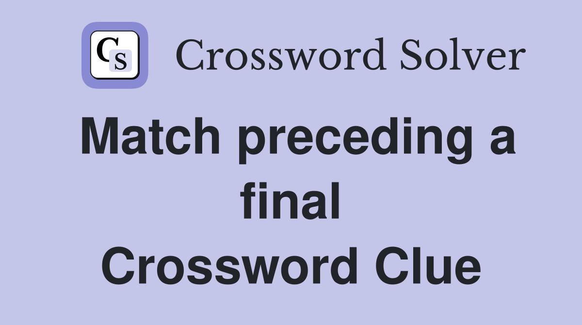 Match preceding a final Crossword Clue