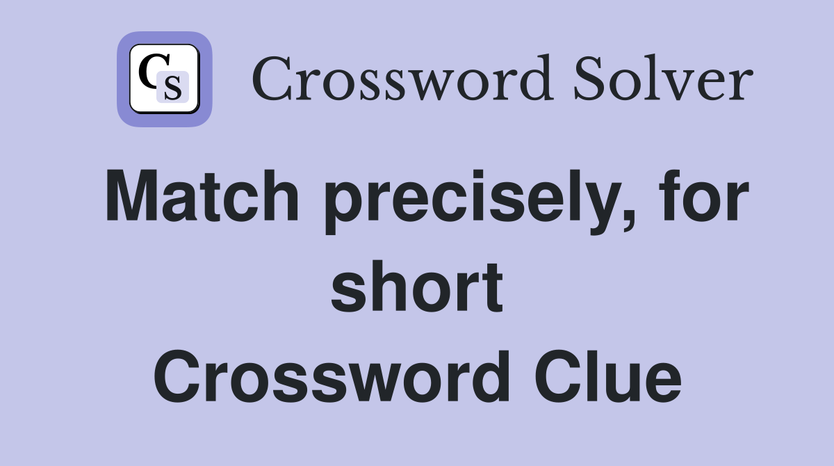 Match precisely, for short Crossword Clue