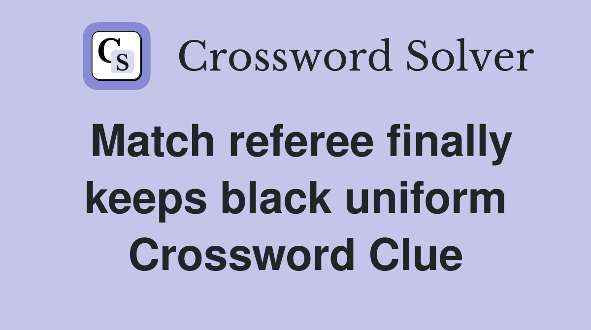Match referee finally keeps black uniform Crossword Clue