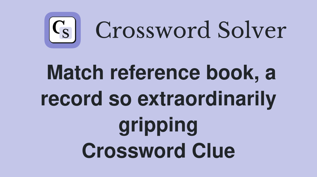 Match reference book, a record so extraordinarily gripping Crossword Clue