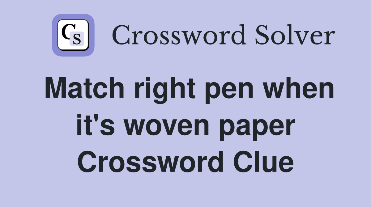 Match right pen when it's woven paper Crossword Clue