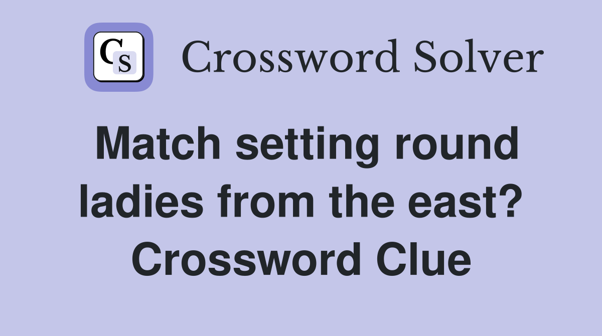 Match setting round ladies from the east? Crossword Clue