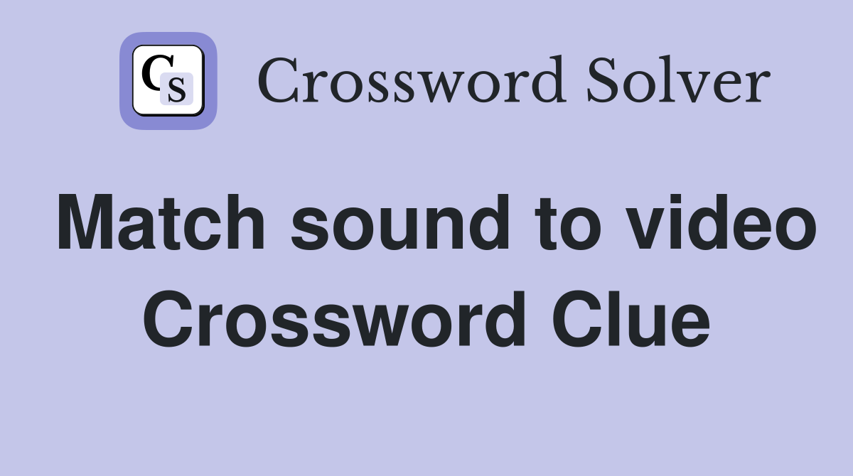 Match sound to video Crossword Clue