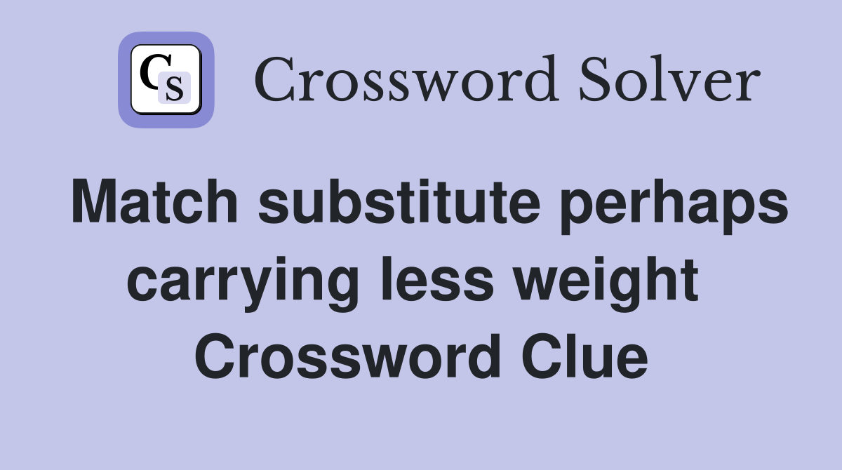 Match substitute perhaps carrying less weight  Crossword Clue