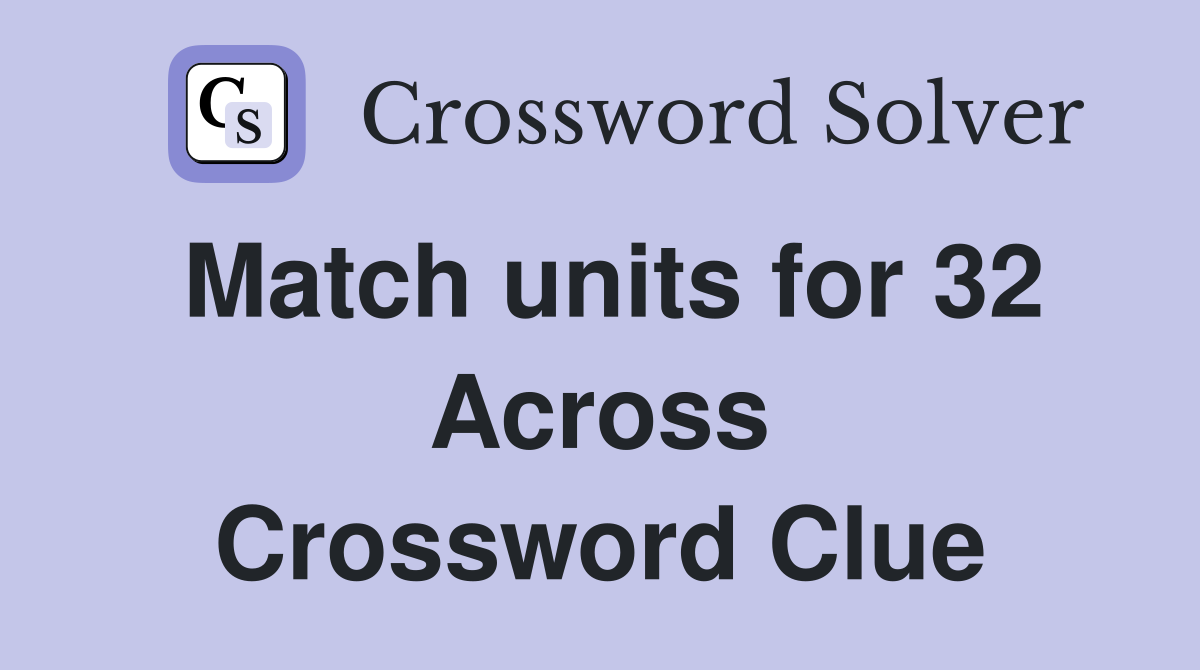 Match units for 32 Across Crossword Clue