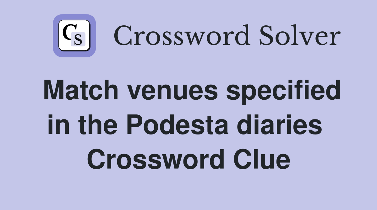 Match venues specified in the Podesta diaries  Crossword Clue
