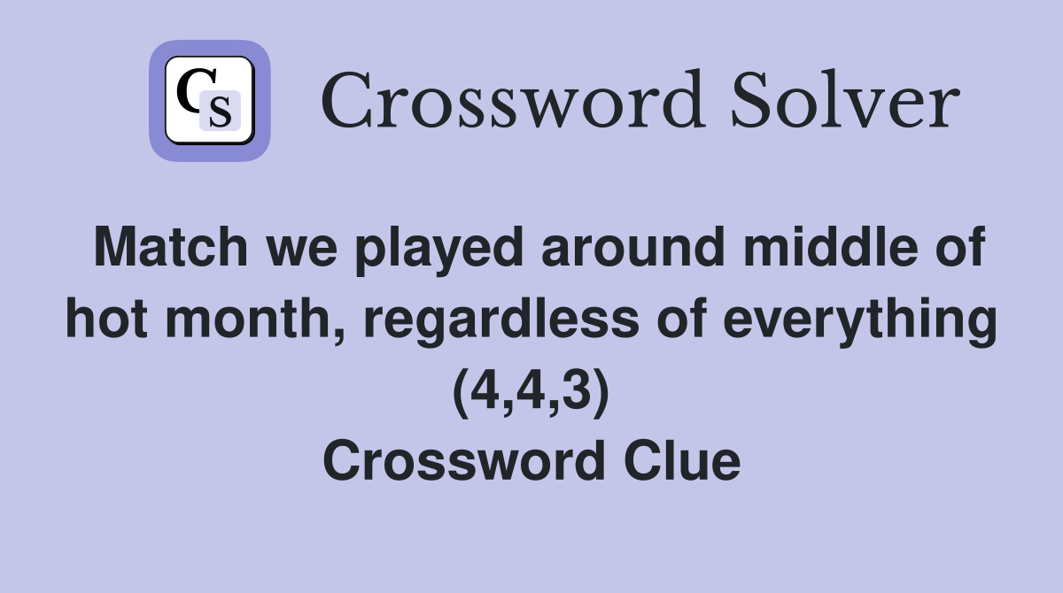 Match we played around middle of hot month, regardless of everything (4,4,3) Crossword Clue