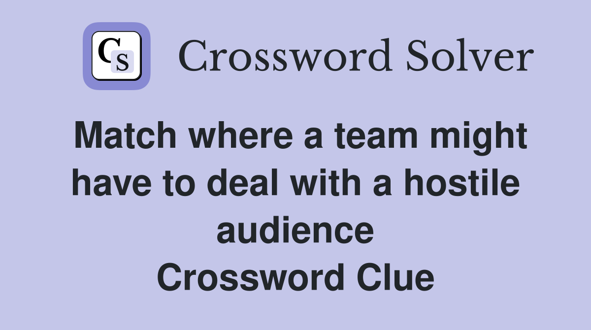 Match where a team might have to deal with a hostile audience Crossword Clue