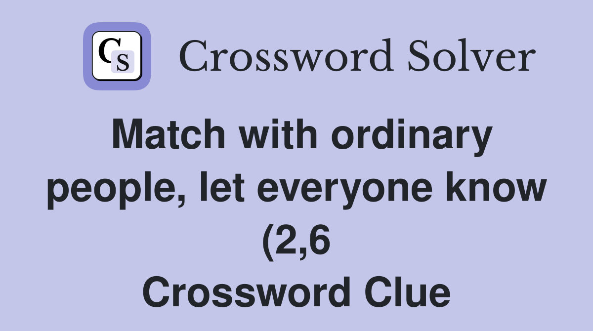 Match with ordinary people let everyone know (2 6) Crossword Clue Match with ordinary people let everyone know (2 6) Crossword Clue