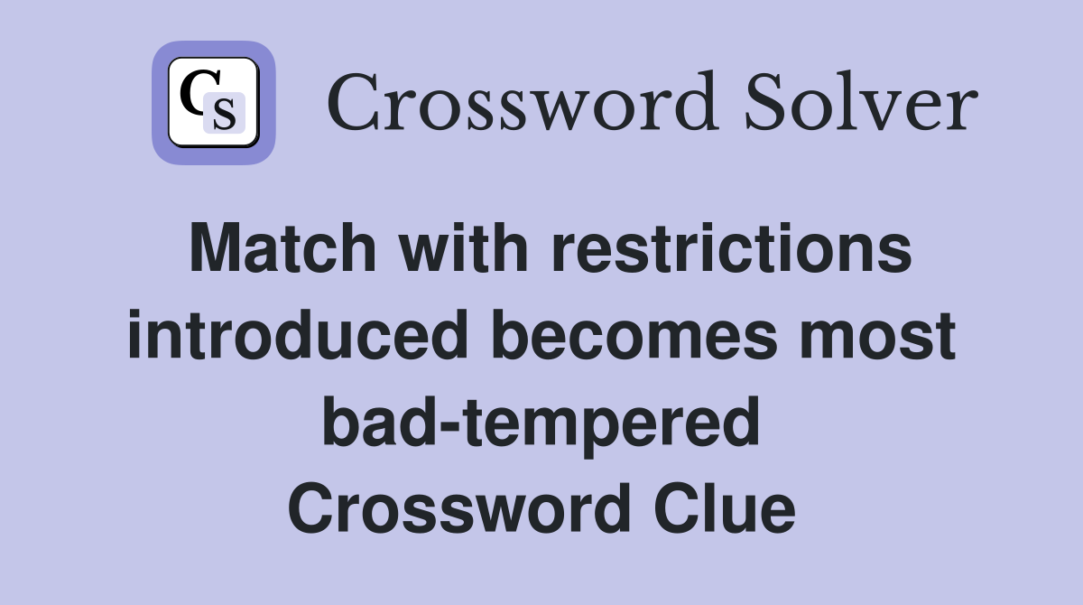 Match with restrictions introduced becomes most bad-tempered Crossword Clue