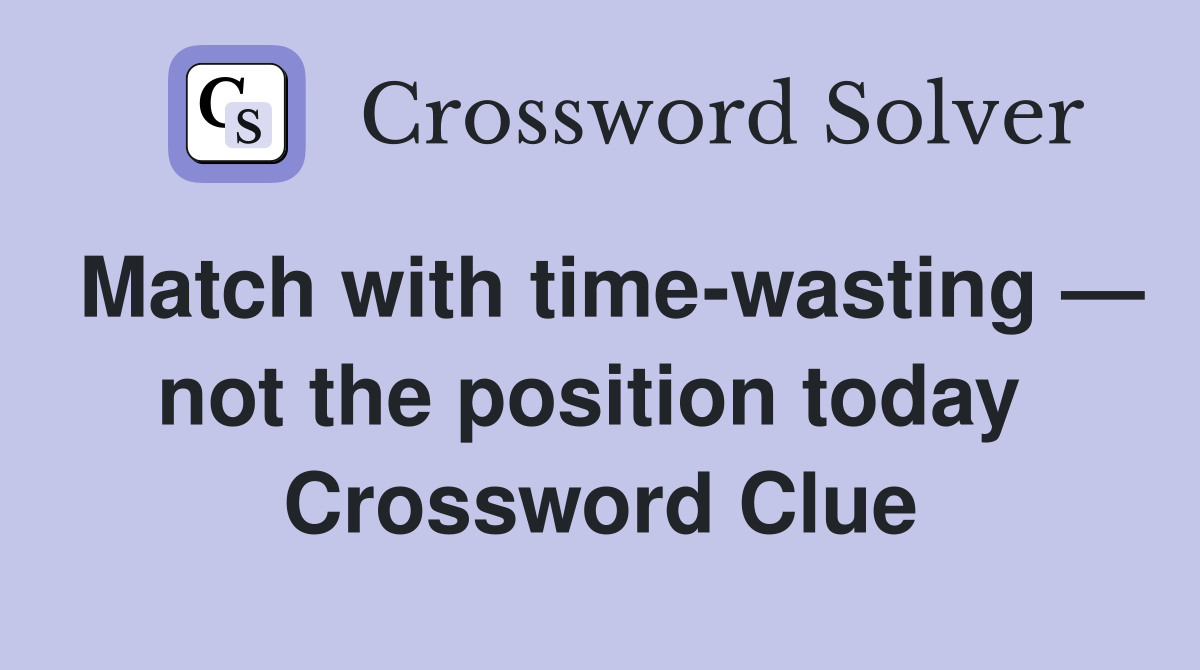 Match with time-wasting — not the position today  Crossword Clue