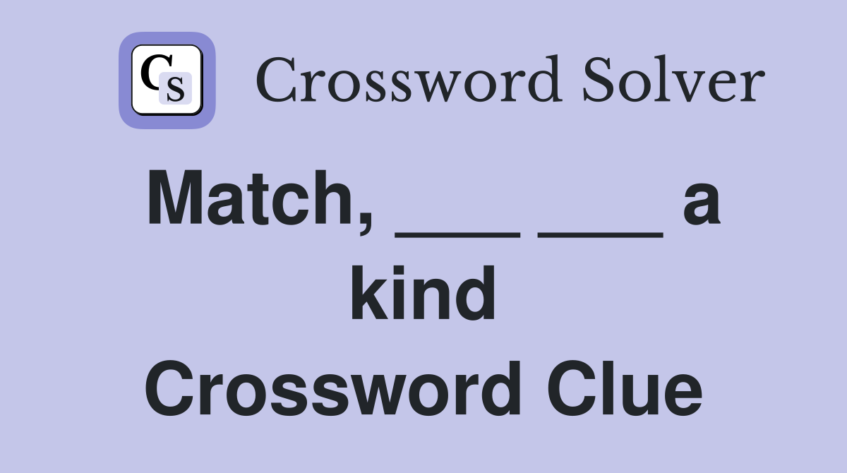 Match, ___ ___ a kind Crossword Clue
